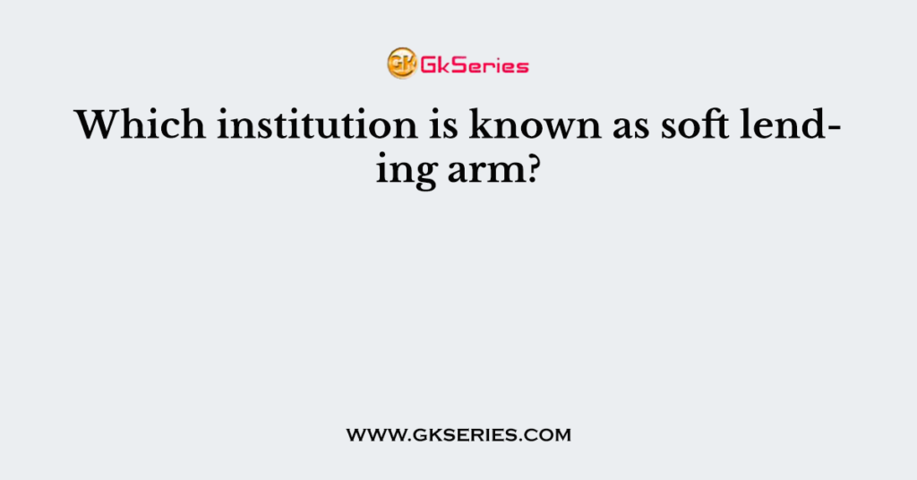 Which institution is known as soft lending arm?