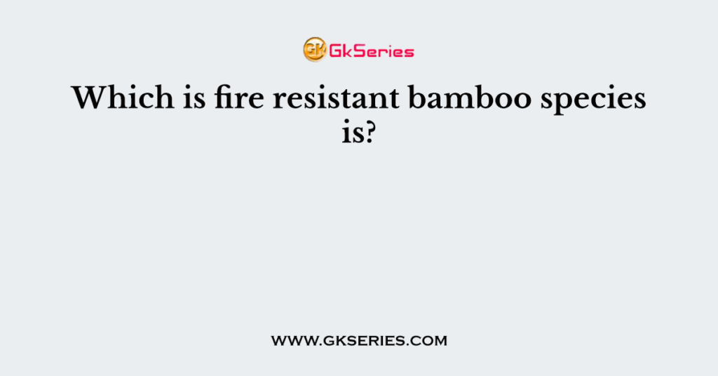 Which is fire resistant bamboo species is?