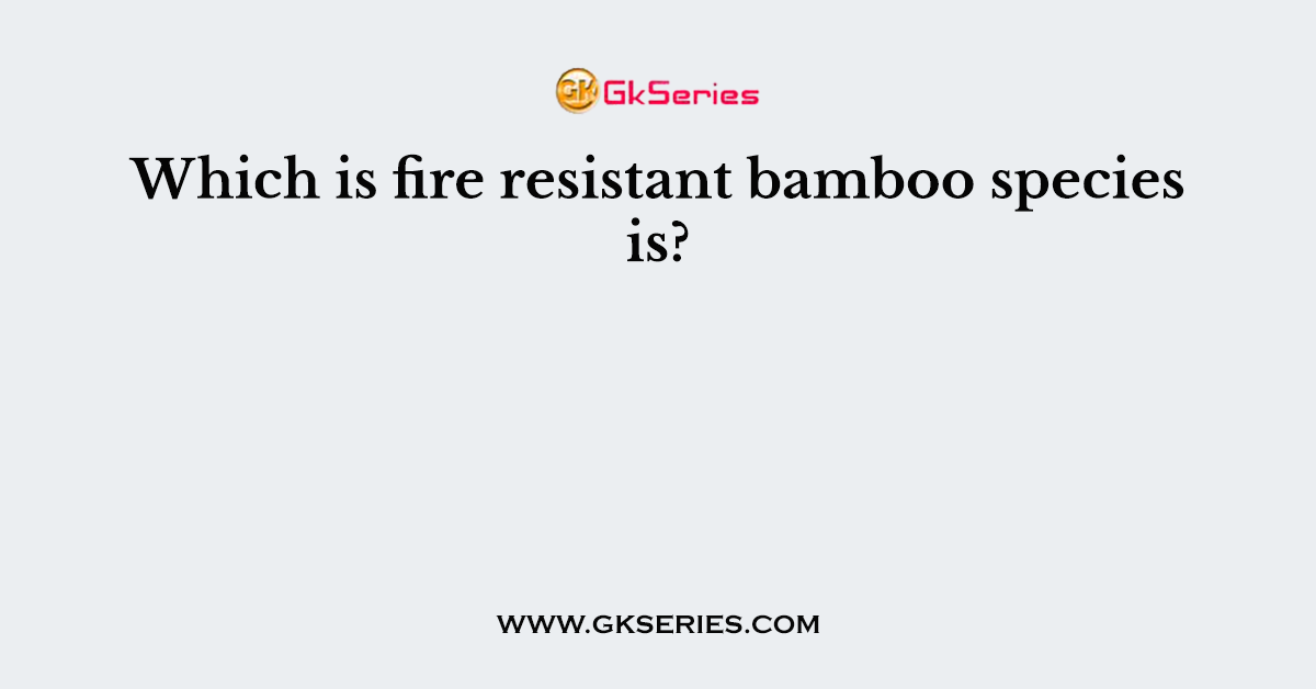 Which is fire resistant bamboo species is?