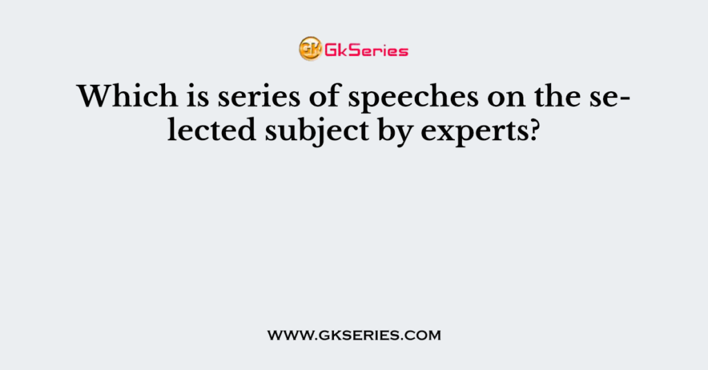 Which is series of speeches on the selected subject by experts?