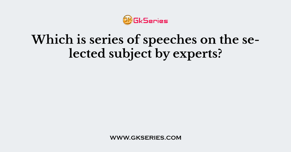 Which is series of speeches on the selected subject by experts?