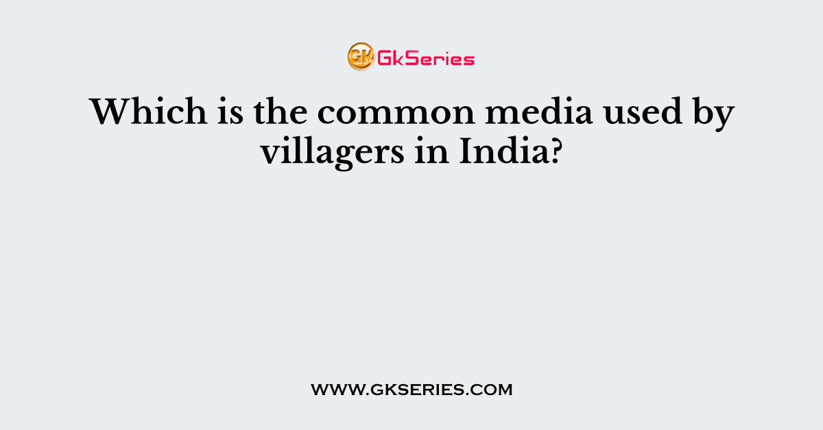 Which is the common media used by villagers in India?
