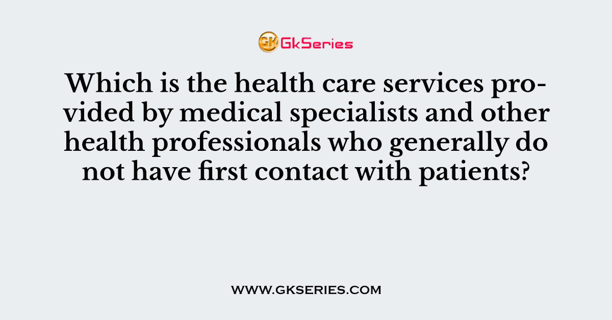Which is the health care services provided by medical specialists and other health professionals who generally do not have first contact with patients?