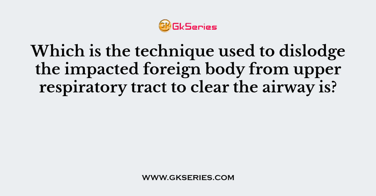 Which is the technique used to dislodge the impacted foreign body from upper respiratory tract to clear the airway is?
