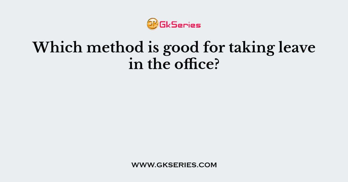 Which method is good for taking leave in the office?
