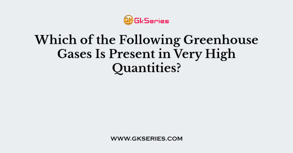 Which of the Following Greenhouse Gases Is Present in Very High Quantities?