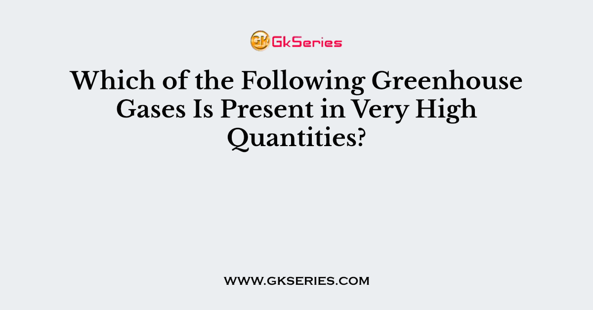 Which of the Following Greenhouse Gases Is Present in Very High Quantities?