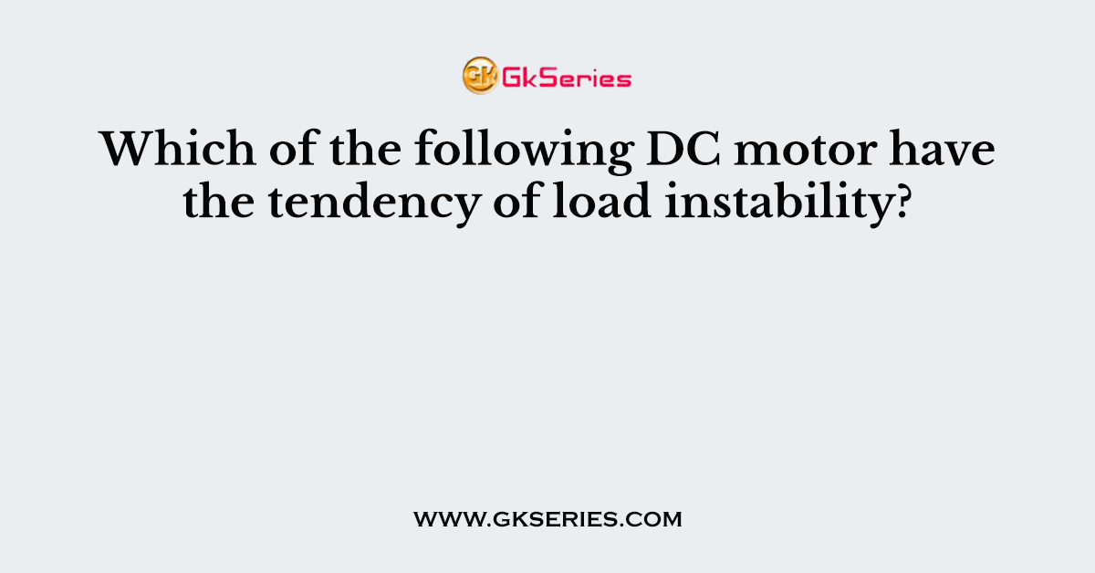 Which of the following DC motor have the tendency of load instability?
