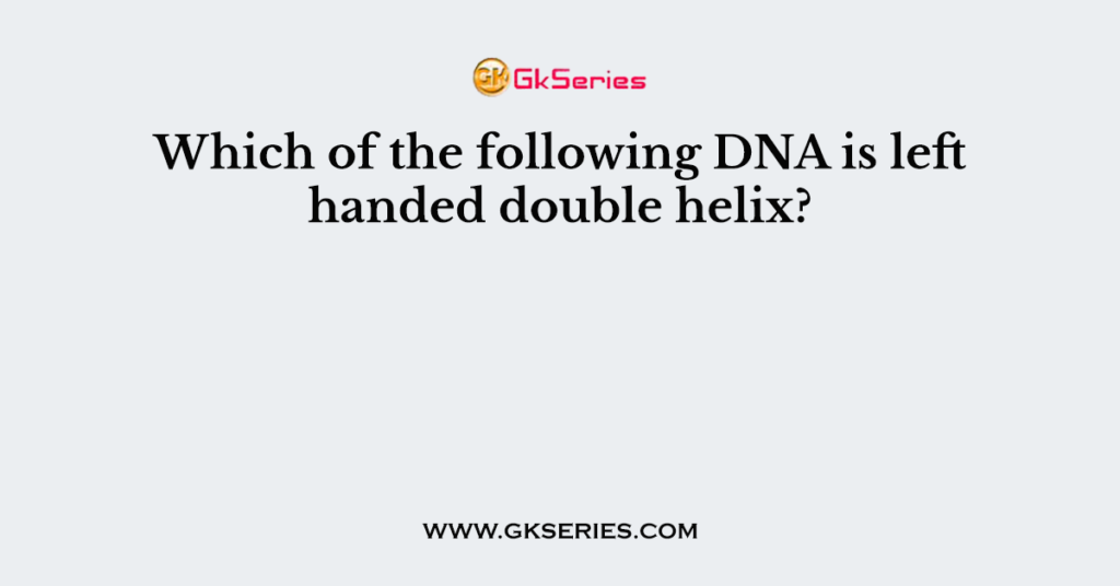 Which of the following DNA is left handed double helix?