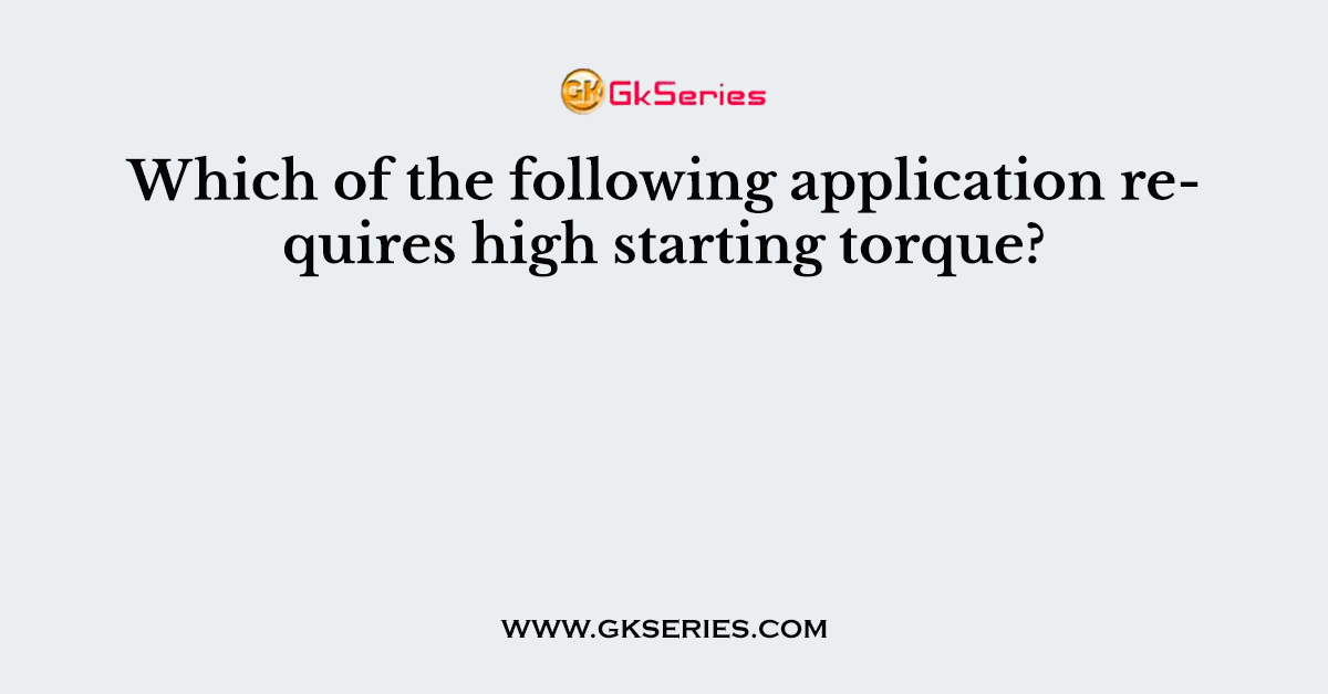 Which of the following application requires high starting torque?