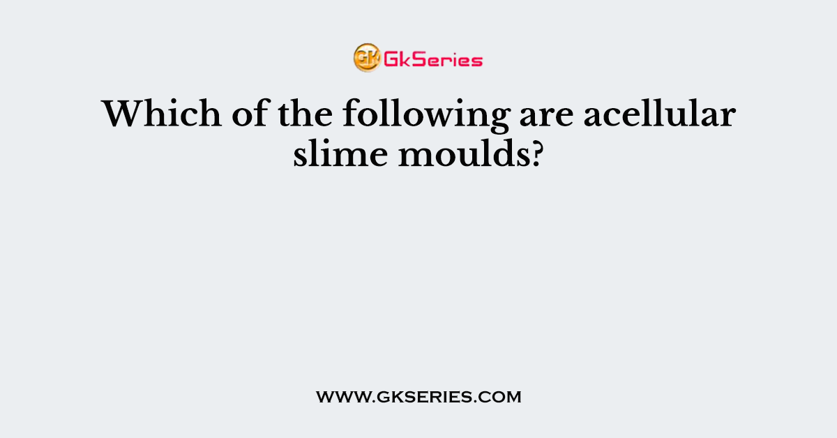 Which of the following are acellular slime moulds?