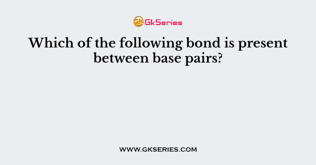 Which of the following bond is present between base pairs?