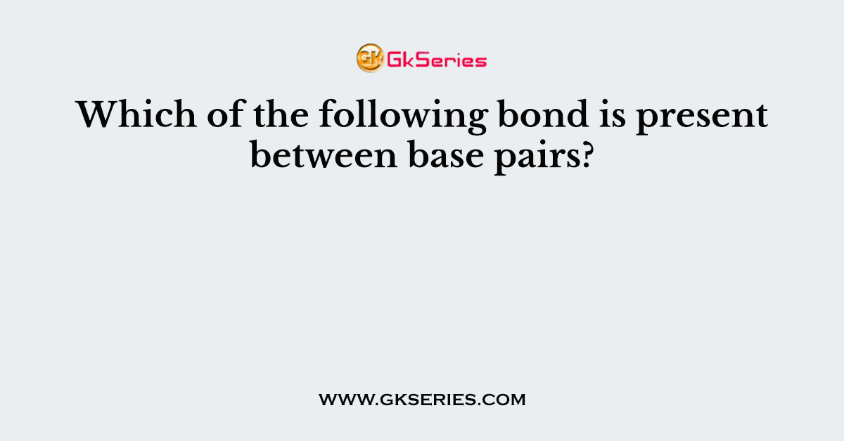 Which of the following bond is present between base pairs?
