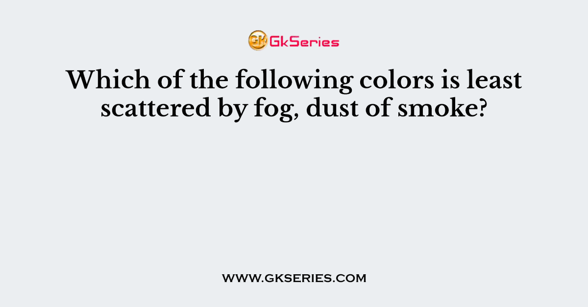 Which of the following colors is least scattered by fog, dust of smoke?