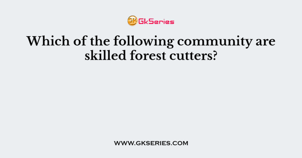 Which of the following community are skilled forest cutters?