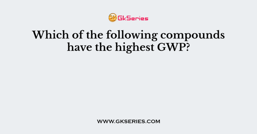 Which of the following compounds have the highest GWP?