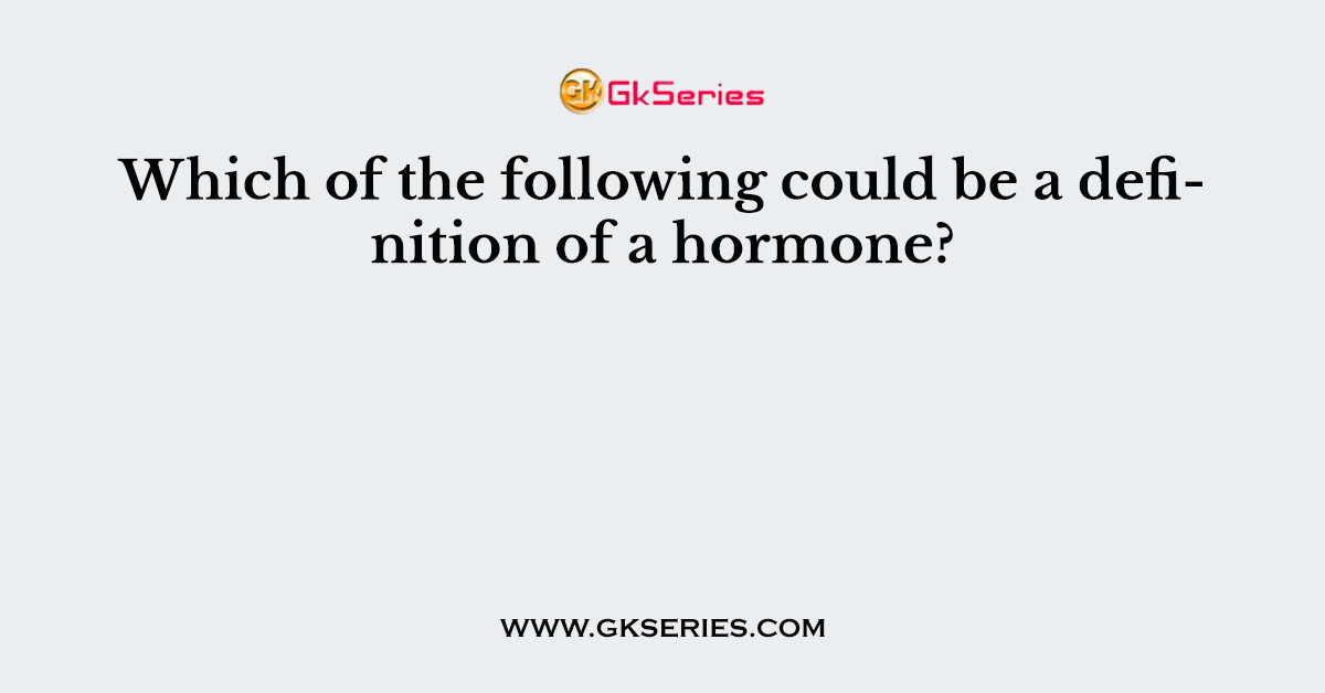Which of the following could be a definition of a hormone?