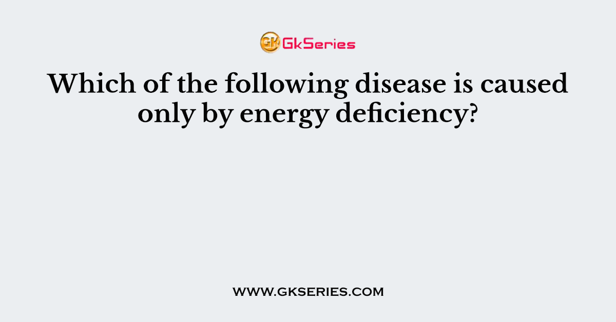 Which of the following disease is caused only by energy deficiency?