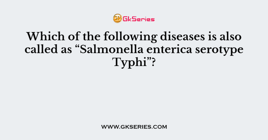 Which of the following diseases is also called as “Salmonella enterica serotype Typhi”?