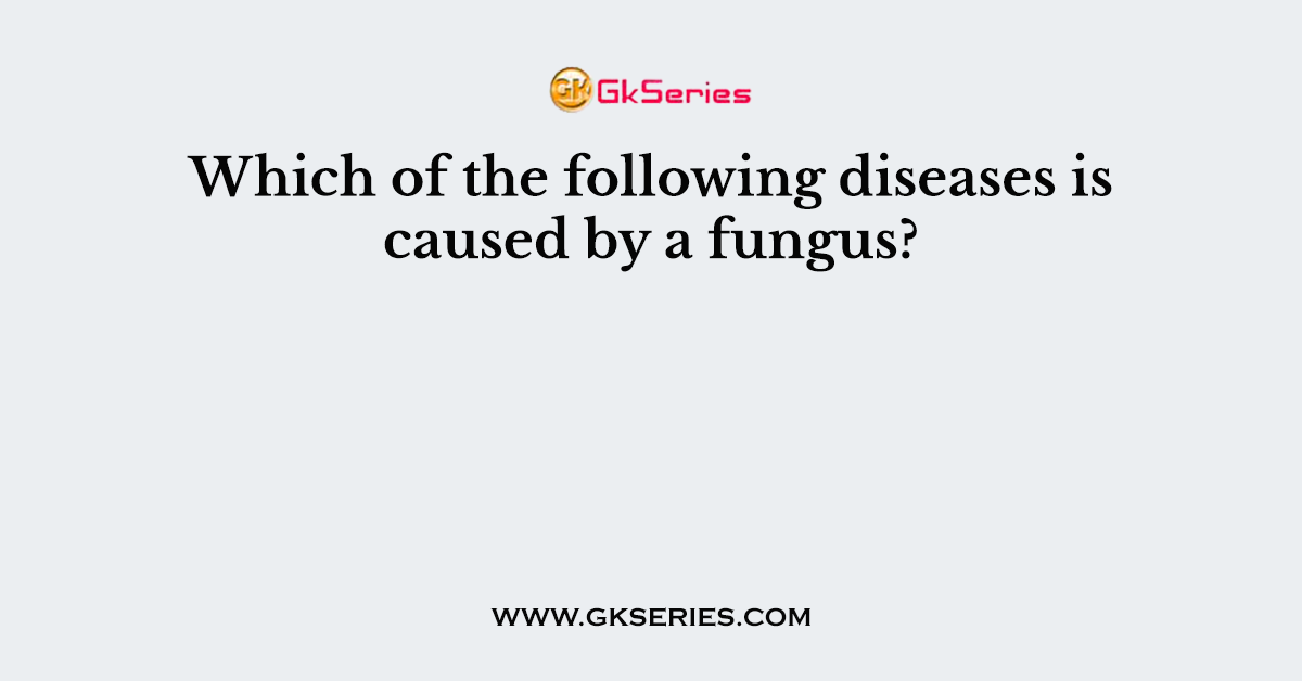 Which of the following diseases is caused by a fungus?
