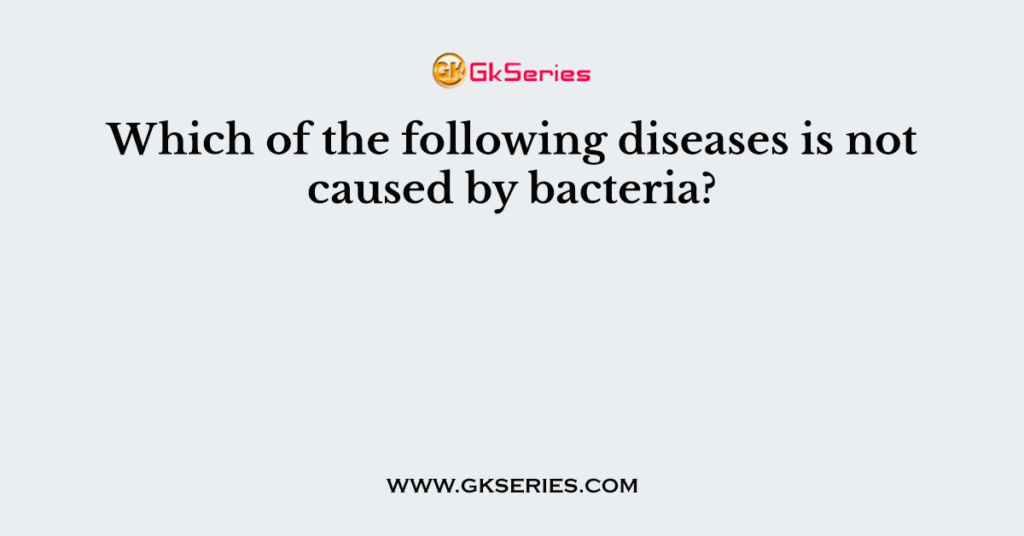 which-of-the-following-diseases-is-not-caused-by-bacteria