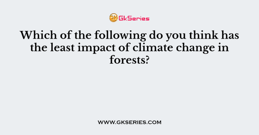 Which of the following do you think has the least impact of climate change in forests?