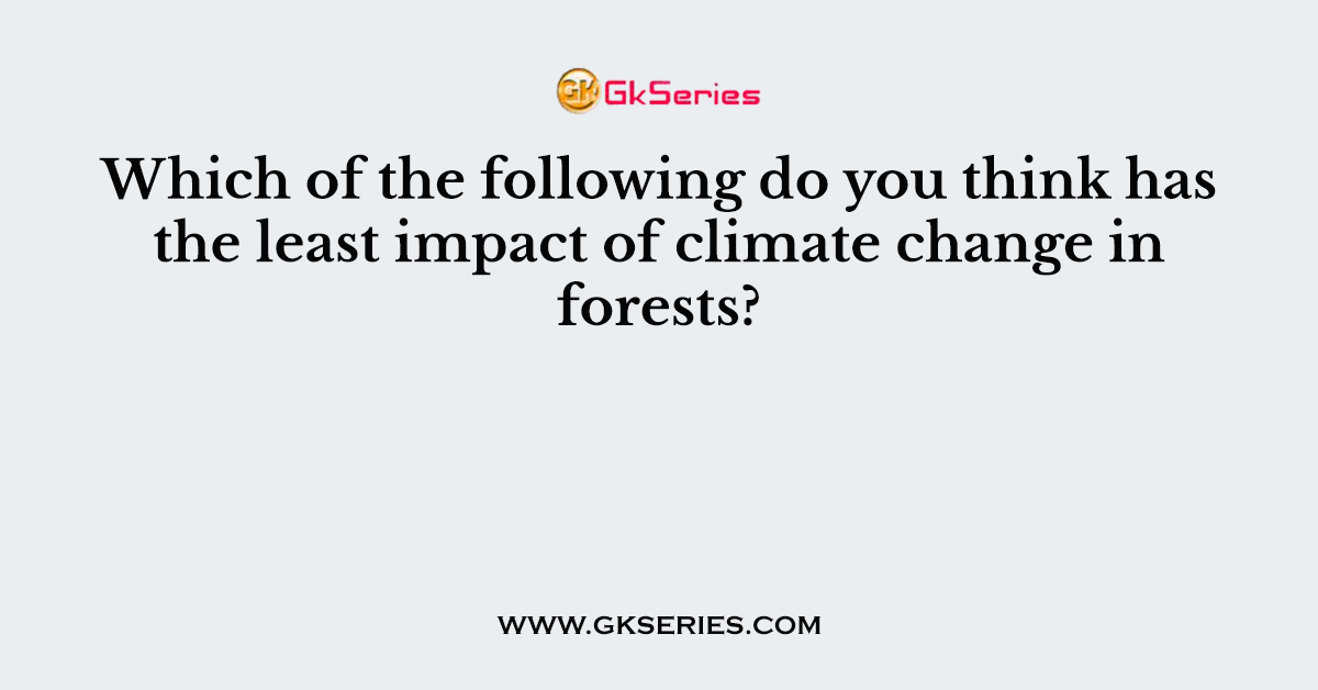 Which of the following do you think has the least impact of climate change in forests?