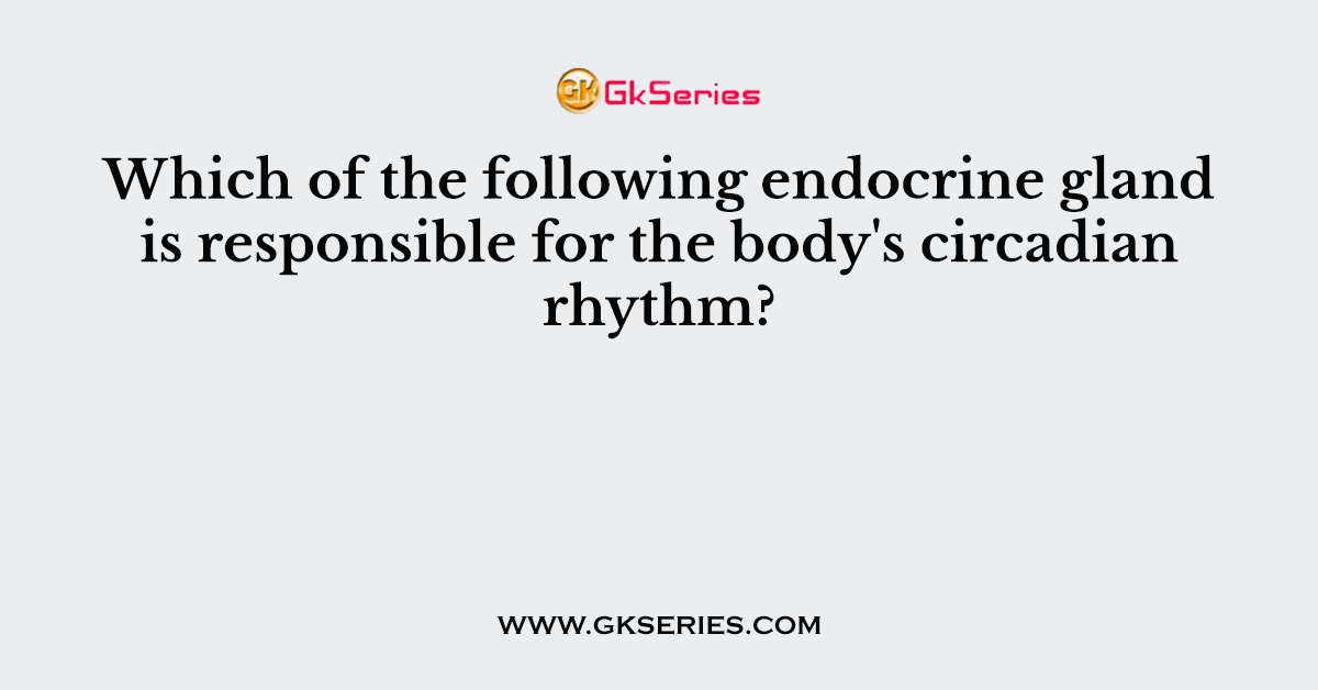 Which of the following endocrine gland is responsible for the body's circadian rhythm?