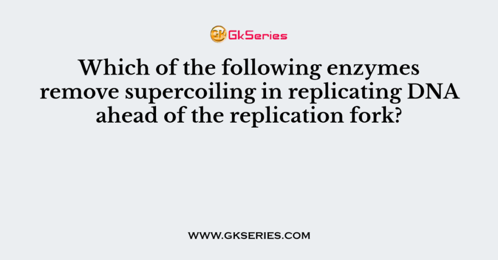 Which of the following enzymes remove supercoiling in replicating DNA ahead of the replication fork?