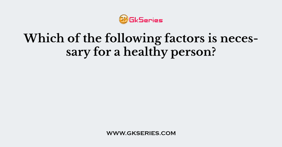 Which of the following factors is necessary for a healthy person?