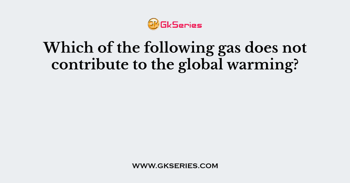 Which of the following gas does not contribute to the global warming?