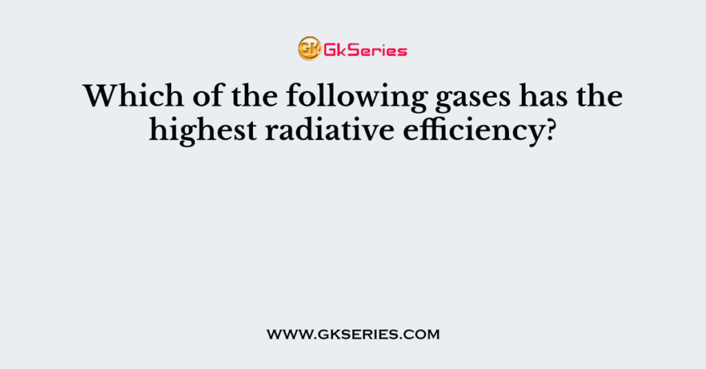 Which of the following gases has the highest radiative efficiency?