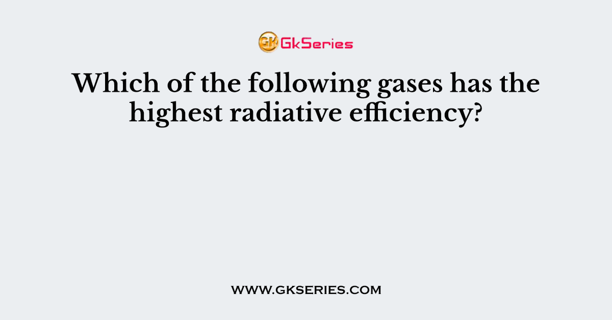 Which of the following gases has the highest radiative efficiency?