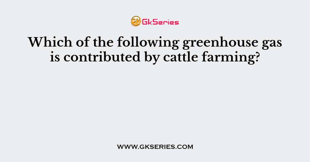 Which of the following greenhouse gas is contributed by cattle farming?