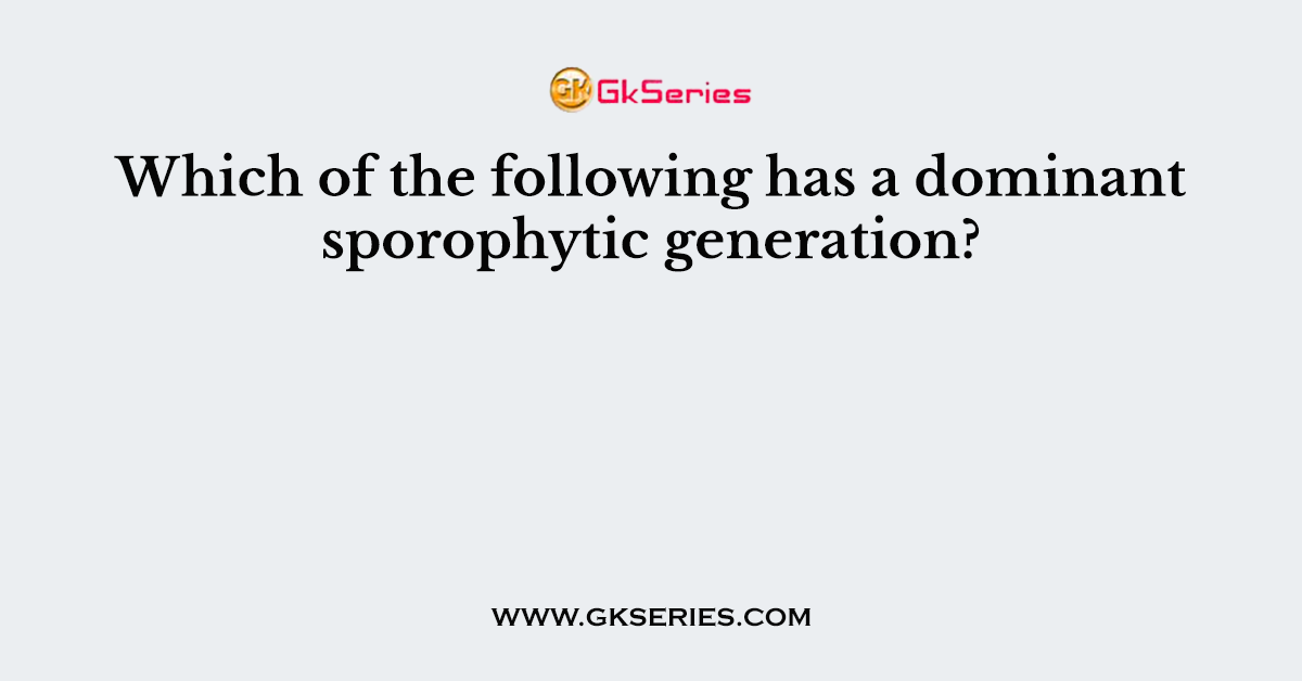 Which of the following has a dominant sporophytic generation?