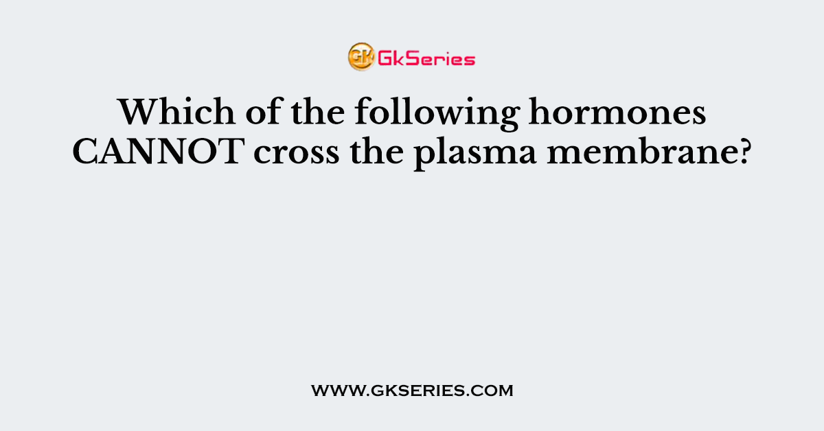 Which of the following hormones CANNOT cross the plasma membrane?