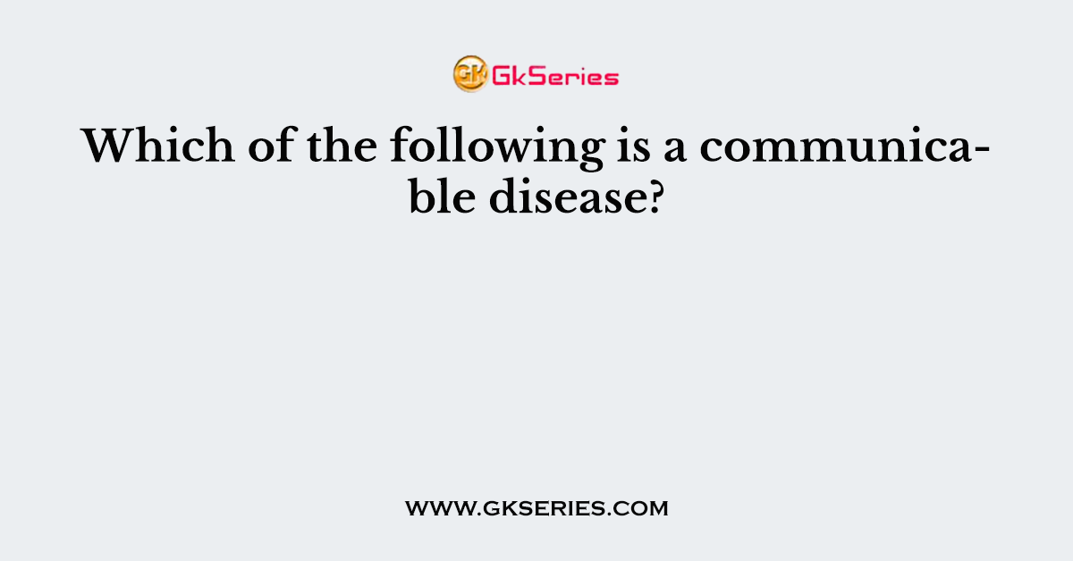 Which of the following is a communicable disease?