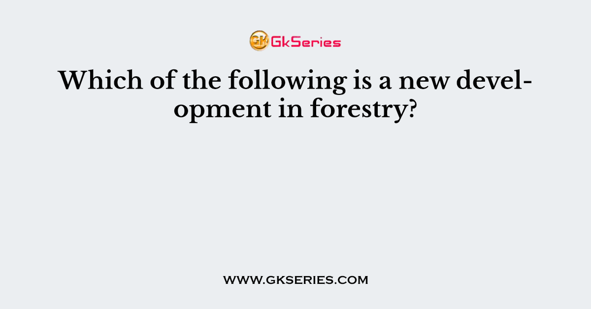 Which of the following is a new development in forestry?