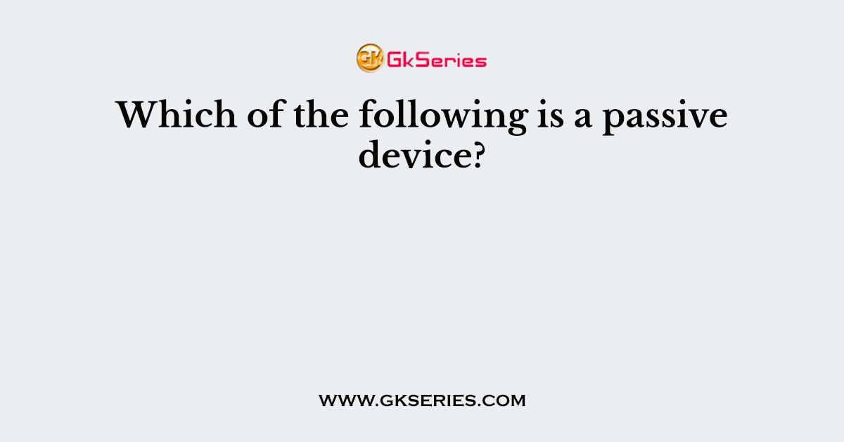 Which of the following is a passive device?