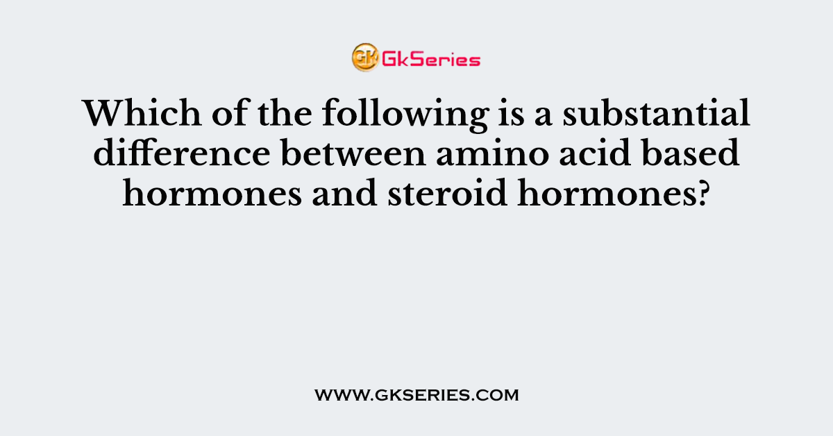 Which of the following is a substantial difference between amino acid based hormones and steroid hormones?