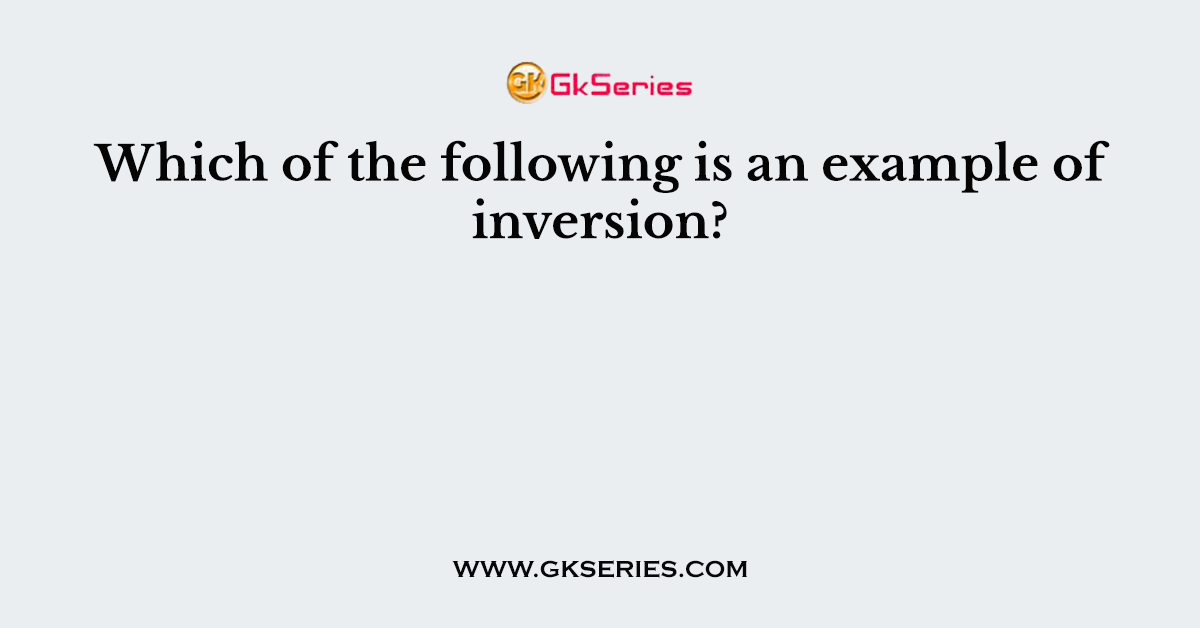 Which of the following is an example of inversion?