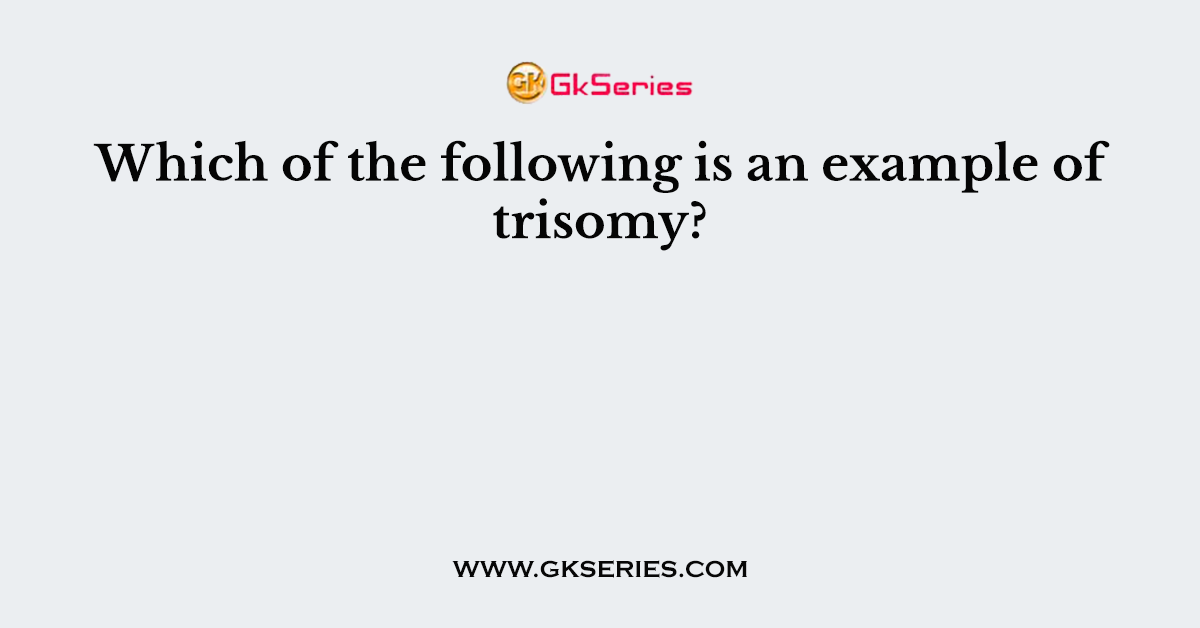 Which of the following is an example of trisomy?