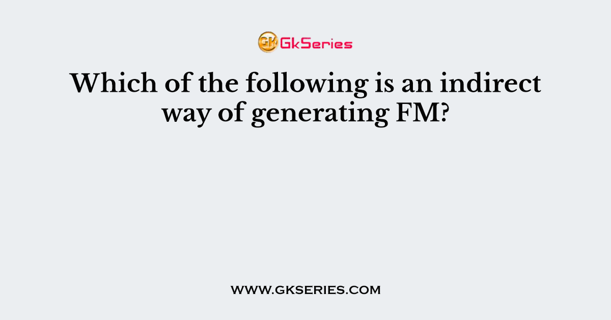 Which of the following is an indirect way of generating FM?