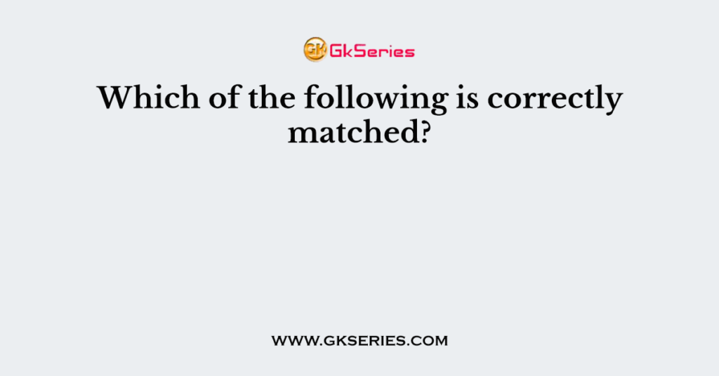 Which of the following is correctly matched?