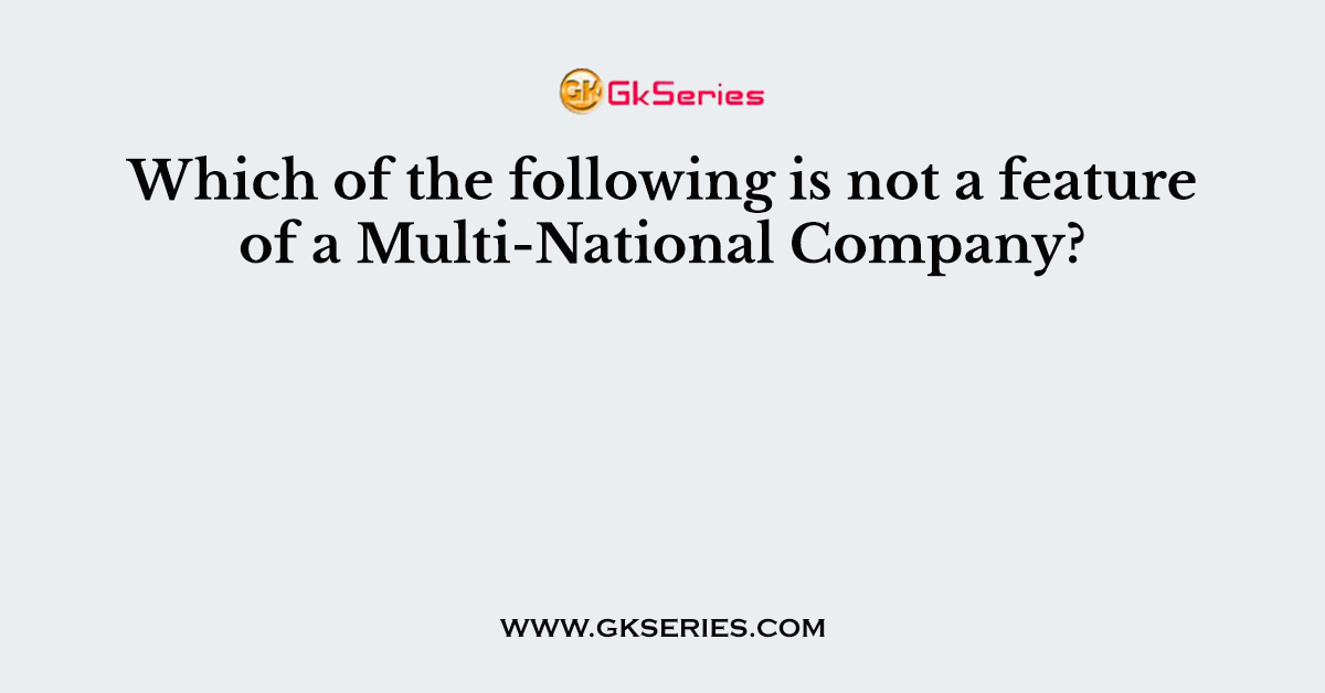 Which of the following is not a feature of a Multi-National Company?