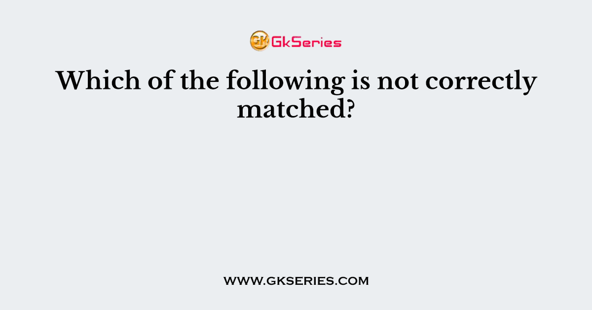 Which of the following is not correctly matched?