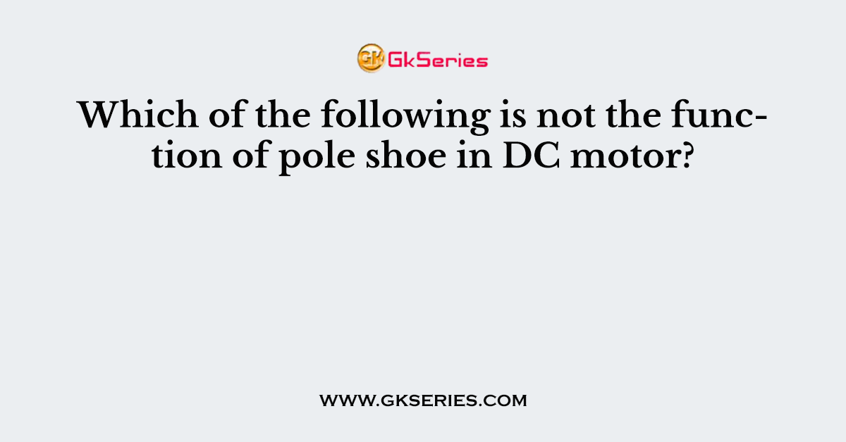 Which of the following is not the function of pole shoe in DC motor?
