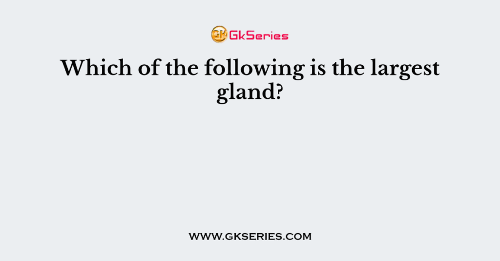 Which of the following is the largest gland?