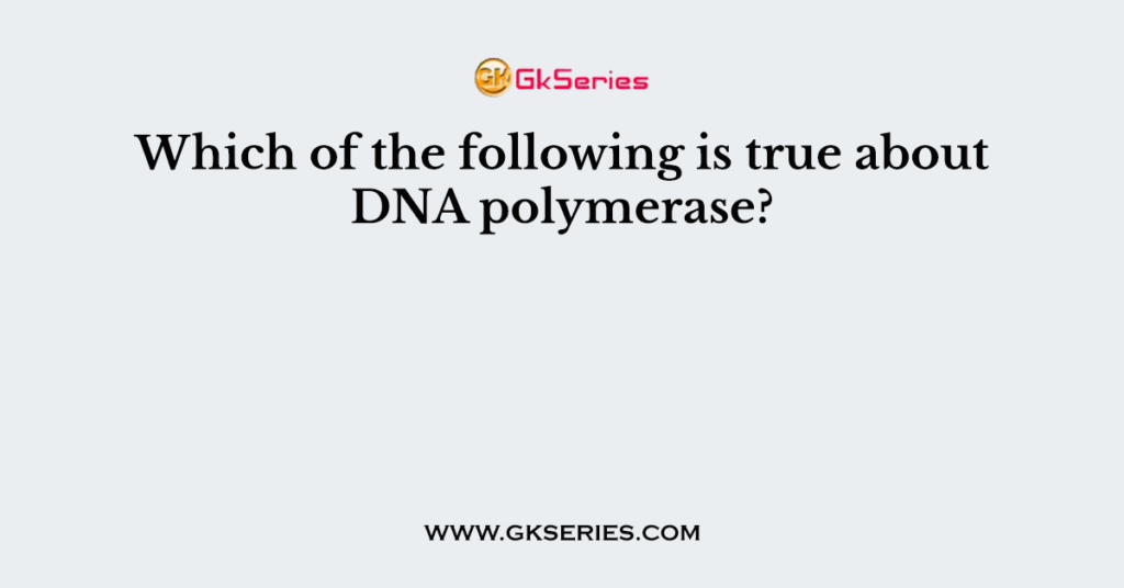 Which of the following is true about DNA polymerase?