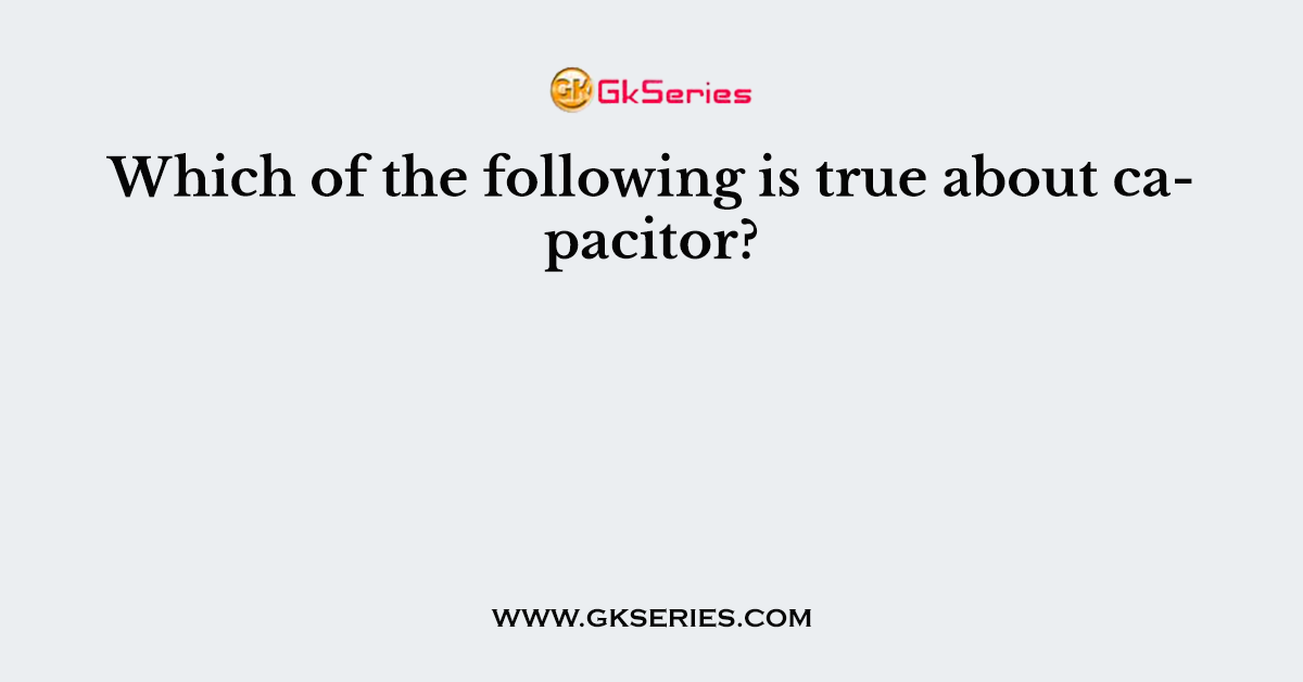 Which of the following is true about capacitor?